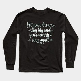 Let your dreams stay big and your worries stay small Positive Motivational And Inspirational Quotes Long Sleeve T-Shirt